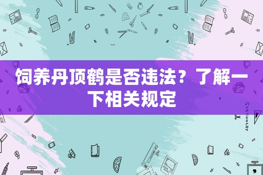 飼養(yǎng)丹頂鶴是否違法？了解一下相關(guān)規(guī)定
