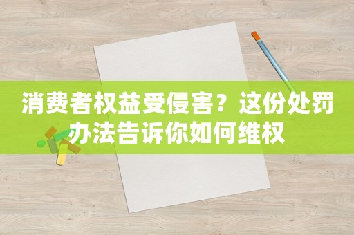 消費(fèi)者權(quán)益受侵害？這份處罰辦法告訴你如何維權(quán)