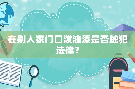 在別人家門口潑油漆是否觸犯法律？