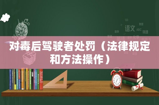 對毒后駕駛者處罰（法律規(guī)定和方法操作）