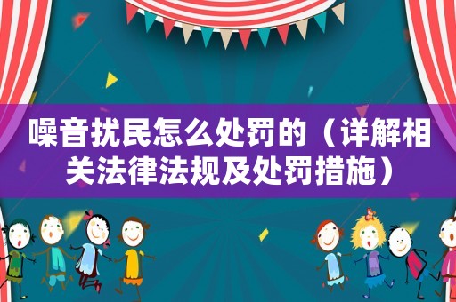 噪音擾民怎么處罰的（詳解相關(guān)法律法規(guī)及處罰措施）