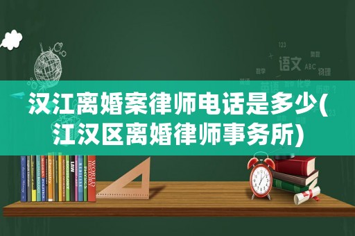 漢江離婚案律師電話是多少(江漢區(qū)離婚律師事務(wù)所)