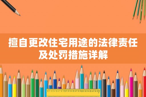 擅自更改住宅用途的法律責(zé)任及處罰措施詳解
