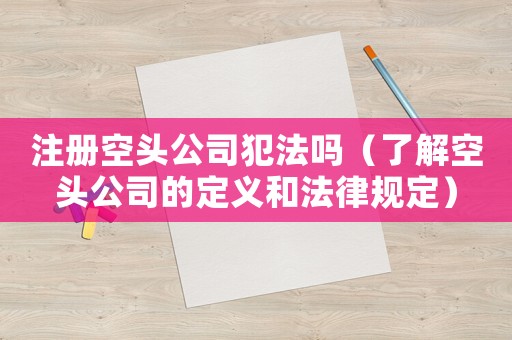 注冊空頭公司犯法嗎（了解空頭公司的定義和法律規(guī)定）