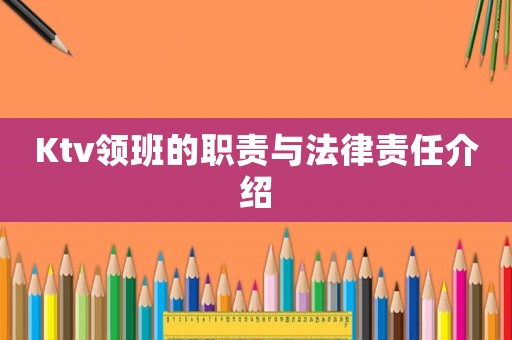 Ktv領(lǐng)班的職責(zé)與法律責(zé)任介紹