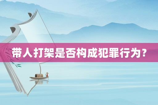 帶人打架是否構(gòu)成犯罪行為？