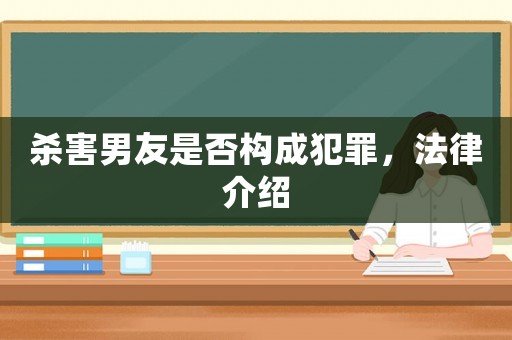 殺害男友是否構(gòu)成犯罪，法律介紹