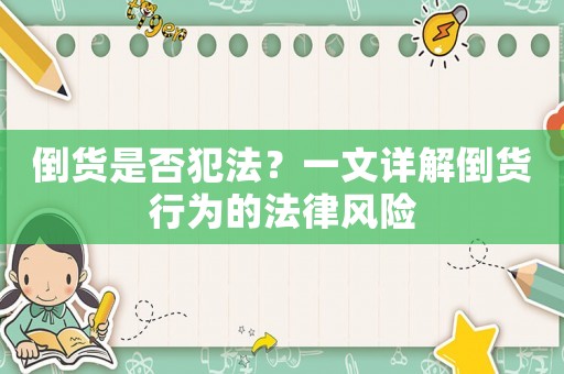 倒貨是否犯法？一文詳解倒貨行為的法律風險