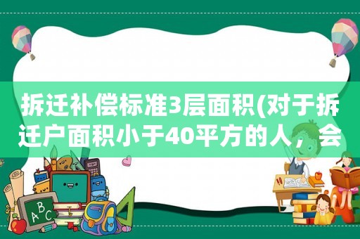 拆遷補償標準3層面積(對于拆遷戶面積小于40平方的人，會有什么補償)