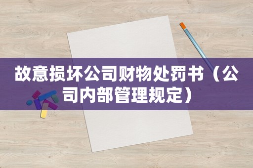 故意損壞公司財(cái)物處罰書(shū)（公司內(nèi)部管理規(guī)定）