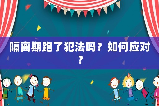 隔離期跑了犯法嗎？如何應(yīng)對？