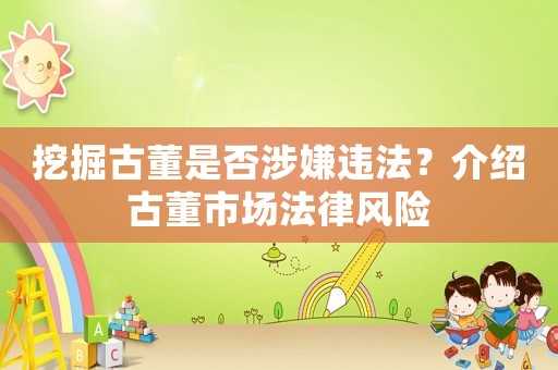 挖掘古董是否涉嫌違法？介紹古董市場法律風(fēng)險