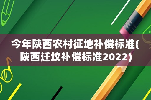 今年陜西農(nóng)村征地補(bǔ)償標(biāo)準(zhǔn)(陜西遷墳補(bǔ)償標(biāo)準(zhǔn)2022)
