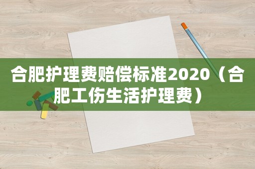 合肥護理費賠償標準2020（合肥工傷生活護理費）