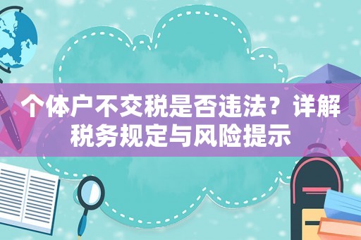 個體戶不交稅是否違法？詳解稅務規(guī)定與風險提示