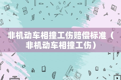 非機(jī)動(dòng)車相撞工傷賠償標(biāo)準(zhǔn)（非機(jī)動(dòng)車相撞工傷）