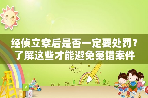 經(jīng)偵立案后是否一定要處罰？了解這些才能避免冤錯(cuò)案件