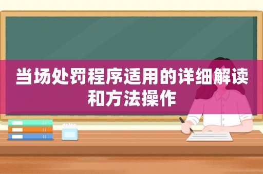 當場處罰程序適用的詳細解讀和方法操作