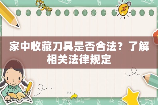 家中收藏刀具是否合法？了解相關(guān)法律規(guī)定