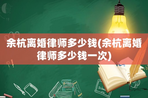 余杭離婚律師多少錢(qián)(余杭離婚律師多少錢(qián)一次)