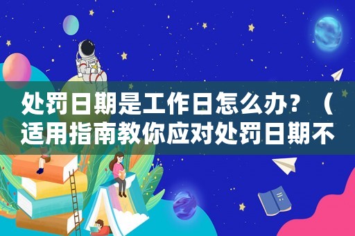 處罰日期是工作日怎么辦？（適用指南教你應(yīng)對處罰日期不方便的情況）