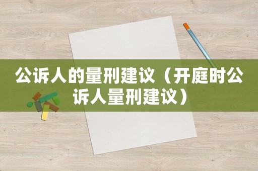 公訴人的量刑建議（開庭時公訴人量刑建議）