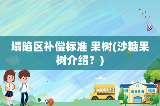 塌陷區(qū)補(bǔ)償標(biāo)準(zhǔn) 果樹(shù)(沙糖果樹(shù)介紹？)