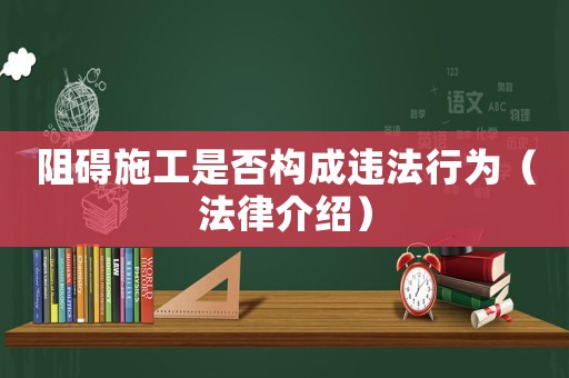 阻礙施工是否構(gòu)成違法行為（法律介紹）