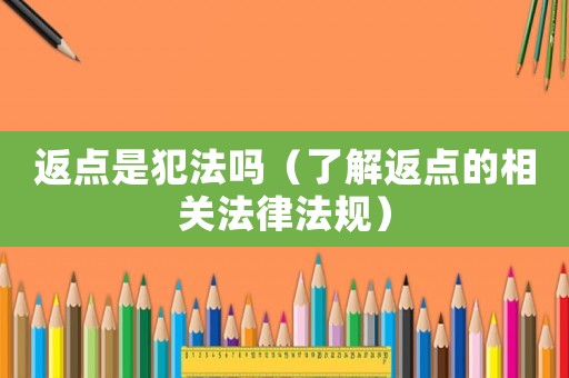 返點(diǎn)是犯法嗎（了解返點(diǎn)的相關(guān)法律法規(guī)）