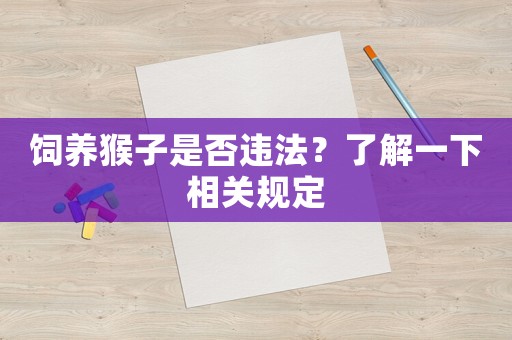 飼養(yǎng)猴子是否違法？了解一下相關規(guī)定