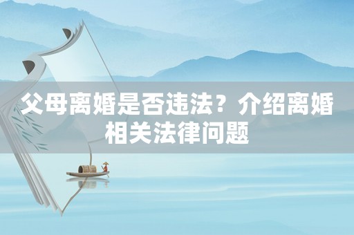 父母離婚是否違法？介紹離婚相關(guān)法律問題