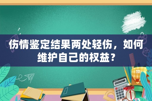 傷情鑒定結果兩處輕傷，如何維護自己的權益？