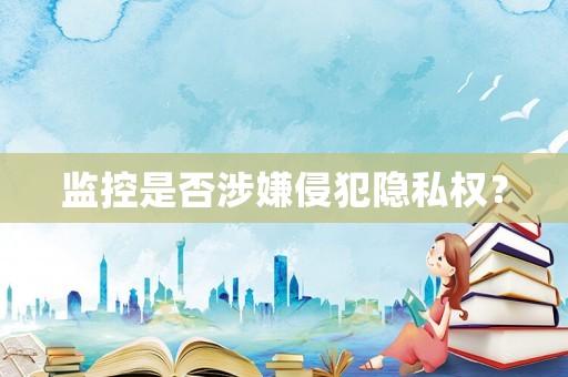 監(jiān)控是否涉嫌侵犯隱私權？