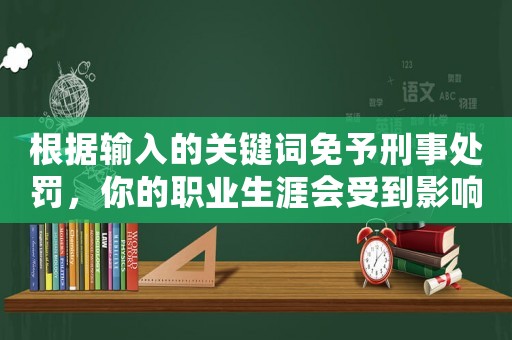 根據(jù)輸入的關(guān)鍵詞免予刑事處罰，你的職業(yè)生涯會受到影響嗎？