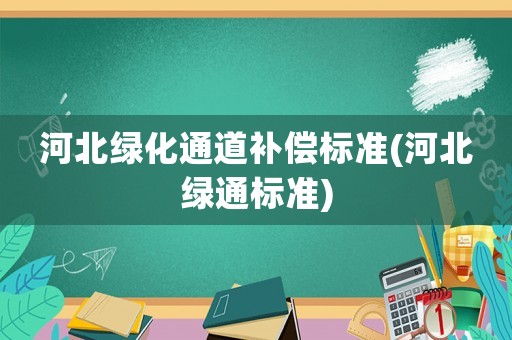 河北綠化通道補(bǔ)償標(biāo)準(zhǔn)(河北綠通標(biāo)準(zhǔn))