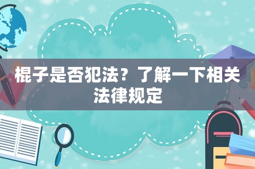 棍子是否犯法？了解一下相關(guān)法律規(guī)定
