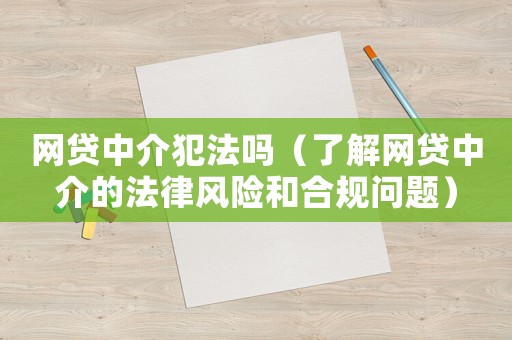 網(wǎng)貸中介犯法嗎（了解網(wǎng)貸中介的法律風(fēng)險(xiǎn)和合規(guī)問(wèn)題）