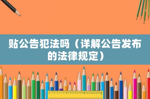 貼公告犯法嗎（詳解公告發(fā)布的法律規(guī)定）