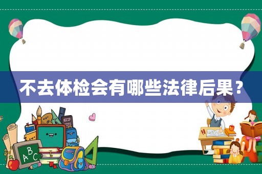 不去體檢會(huì)有哪些法律后果？