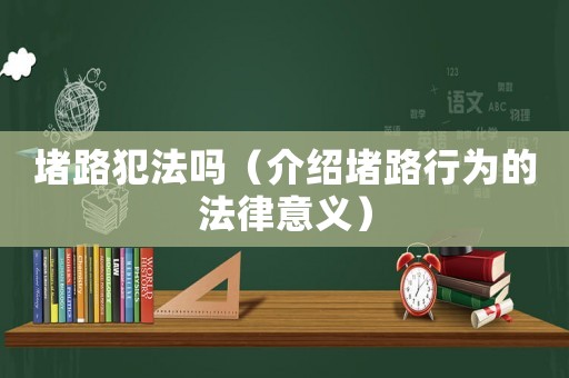 堵路犯法嗎（介紹堵路行為的法律意義）