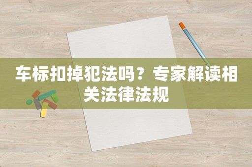 車標(biāo)扣掉犯法嗎？專家解讀相關(guān)法律法規(guī)
