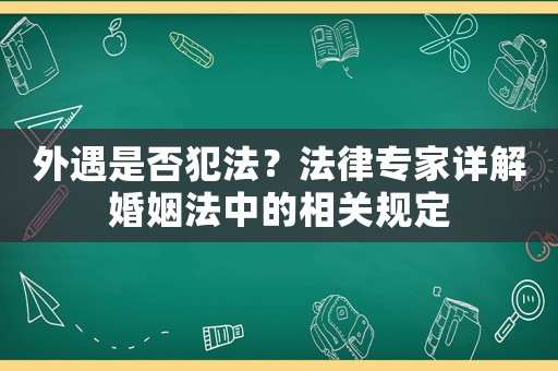 外遇是否犯法？法律專家詳解婚姻法中的相關(guān)規(guī)定