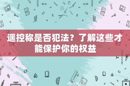 遙控稱是否犯法？了解這些才能保護你的權(quán)益