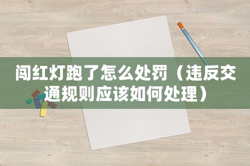 闖紅燈跑了怎么處罰（違反交通規(guī)則應(yīng)該如何處理）