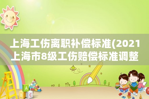 上海工傷離職補(bǔ)償標(biāo)準(zhǔn)(2021上海市8級(jí)工傷賠償標(biāo)準(zhǔn)調(diào)整？)