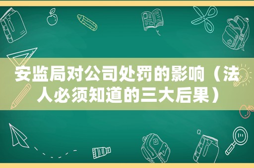 安監(jiān)局對(duì)公司處罰的影響（法人必須知道的三大后果）