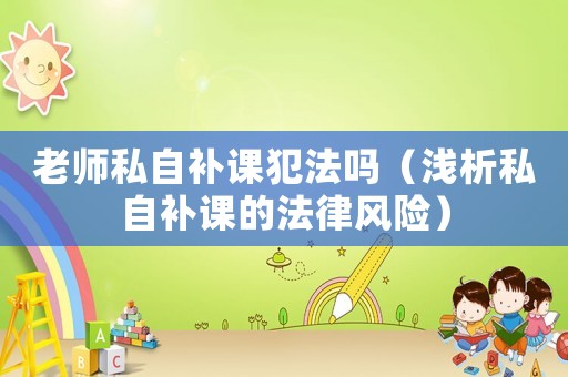 老師私自補(bǔ)課犯法嗎（淺析私自補(bǔ)課的法律風(fēng)險(xiǎn)）
