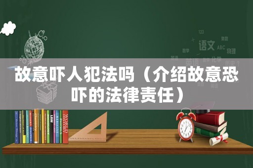 故意嚇人犯法嗎（介紹故意恐嚇的法律責(zé)任）