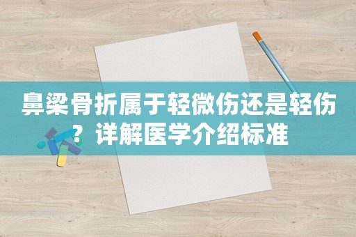 鼻梁骨折屬于輕微傷還是輕傷？詳解醫(yī)學(xué)介紹標(biāo)準(zhǔn)