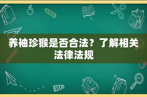 養(yǎng)袖珍猴是否合法？了解相關法律法規(guī)